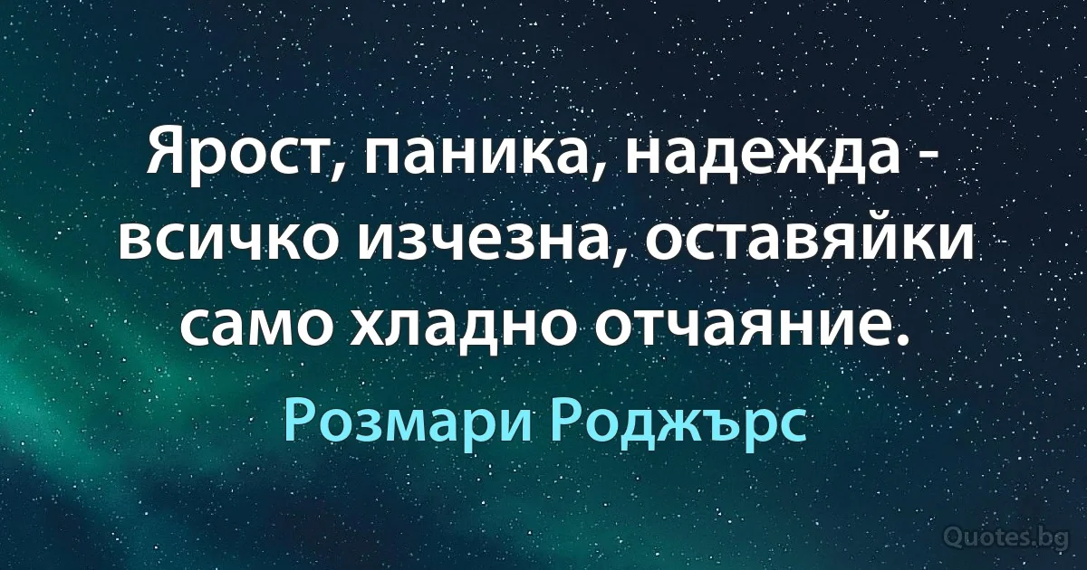 Ярост, паника, надежда - всичко изчезна, оставяйки само хладно отчаяние. (Розмари Роджърс)