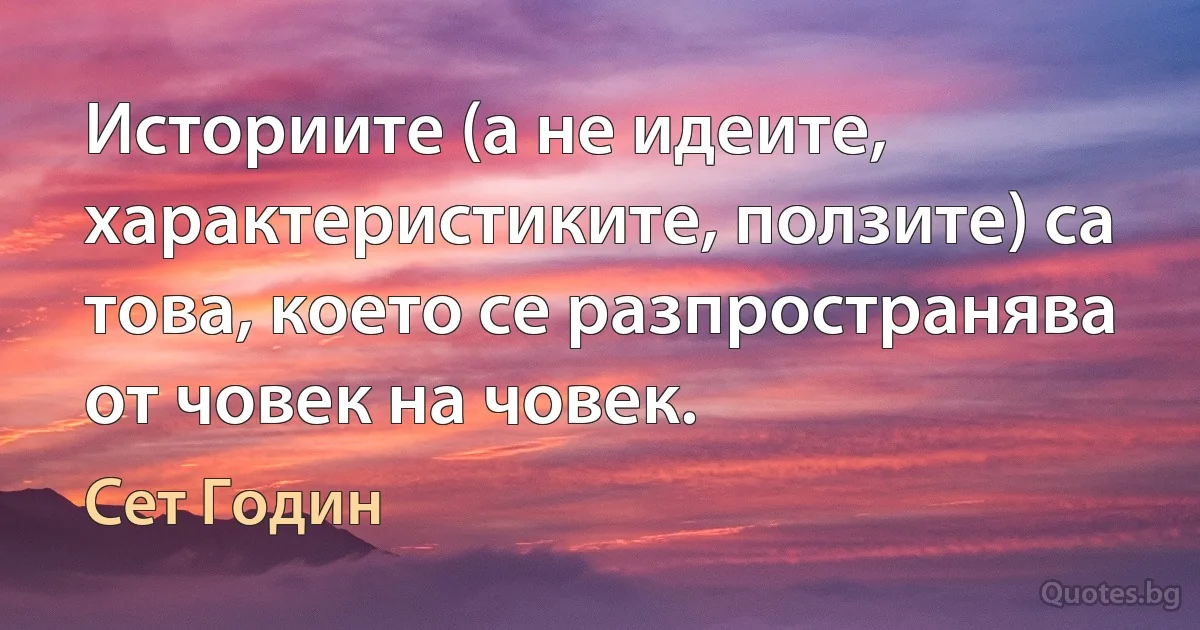 Историите (а не идеите, характеристиките, ползите) са това, което се разпространява от човек на човек. (Сет Годин)