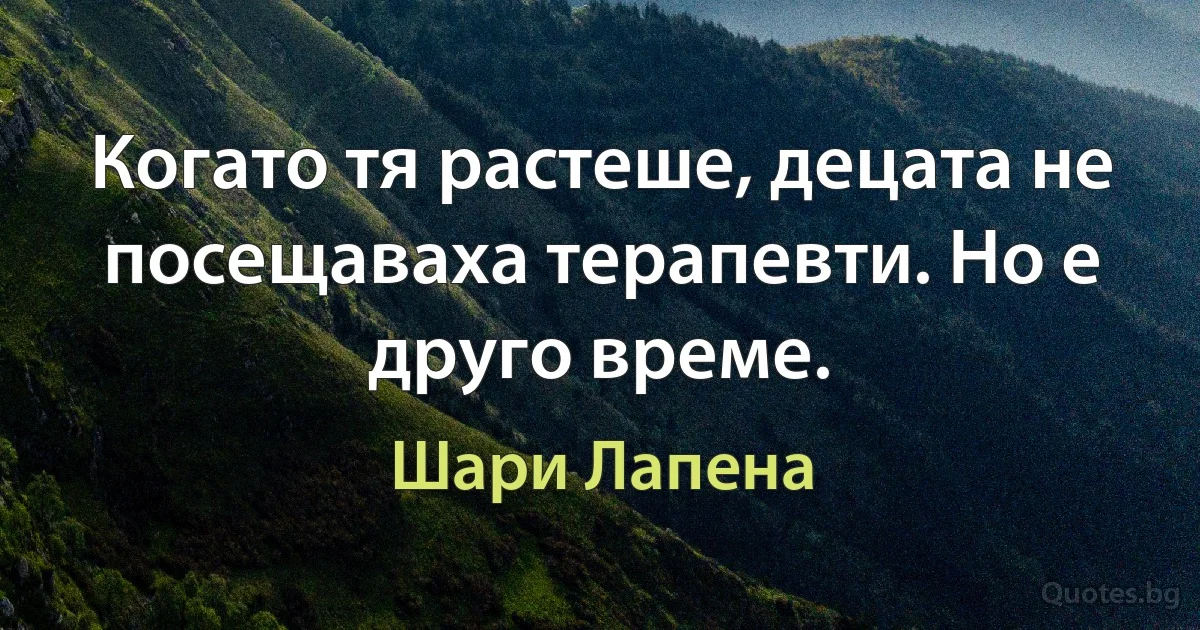 Когато тя растеше, децата не посещаваха терапевти. Но е друго време. (Шари Лапена)