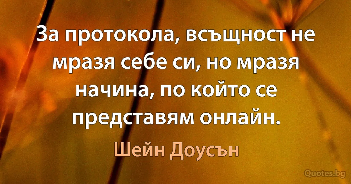 За протокола, всъщност не мразя себе си, но мразя начина, по който се представям онлайн. (Шейн Доусън)