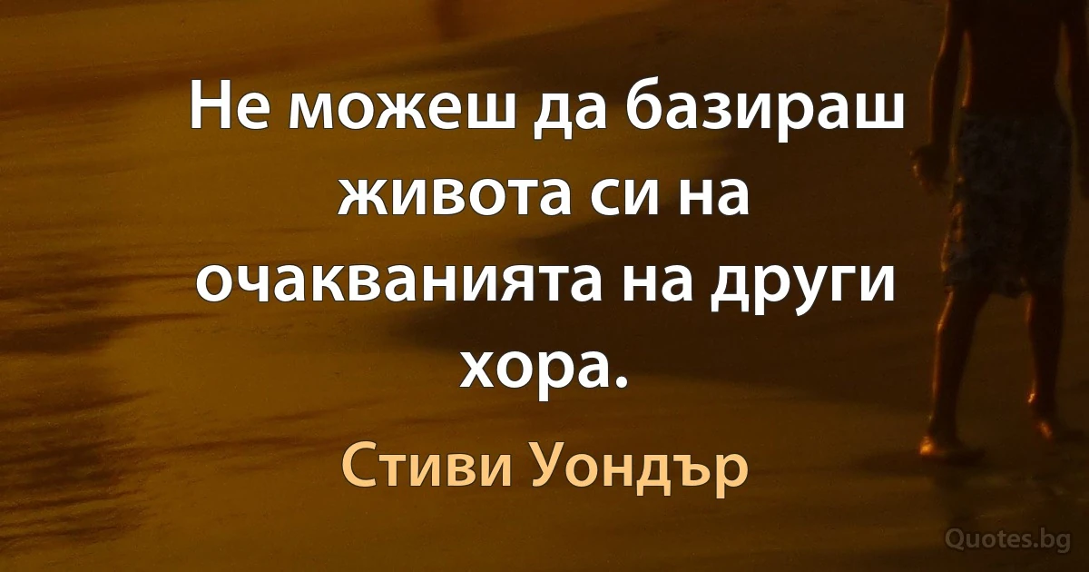 Не можеш да базираш живота си на очакванията на други хора. (Стиви Уондър)