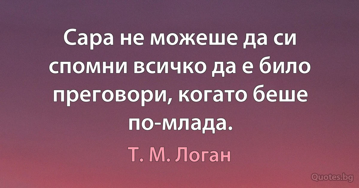 Сара не можеше да си спомни всичко да е било преговори, когато беше по-млада. (Т. М. Логан)