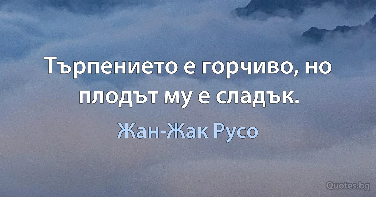 Търпението е горчиво, но плодът му е сладък. (Жан-Жак Русо)