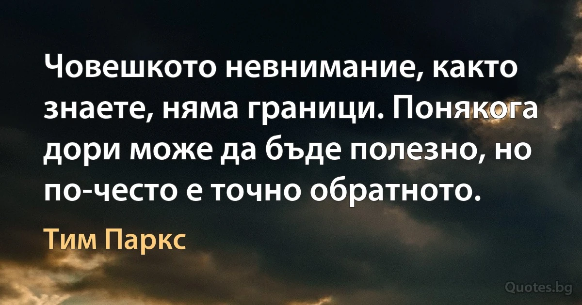 Човешкото невнимание, както знаете, няма граници. Понякога дори може да бъде полезно, но по-често е точно обратното. (Тим Паркс)