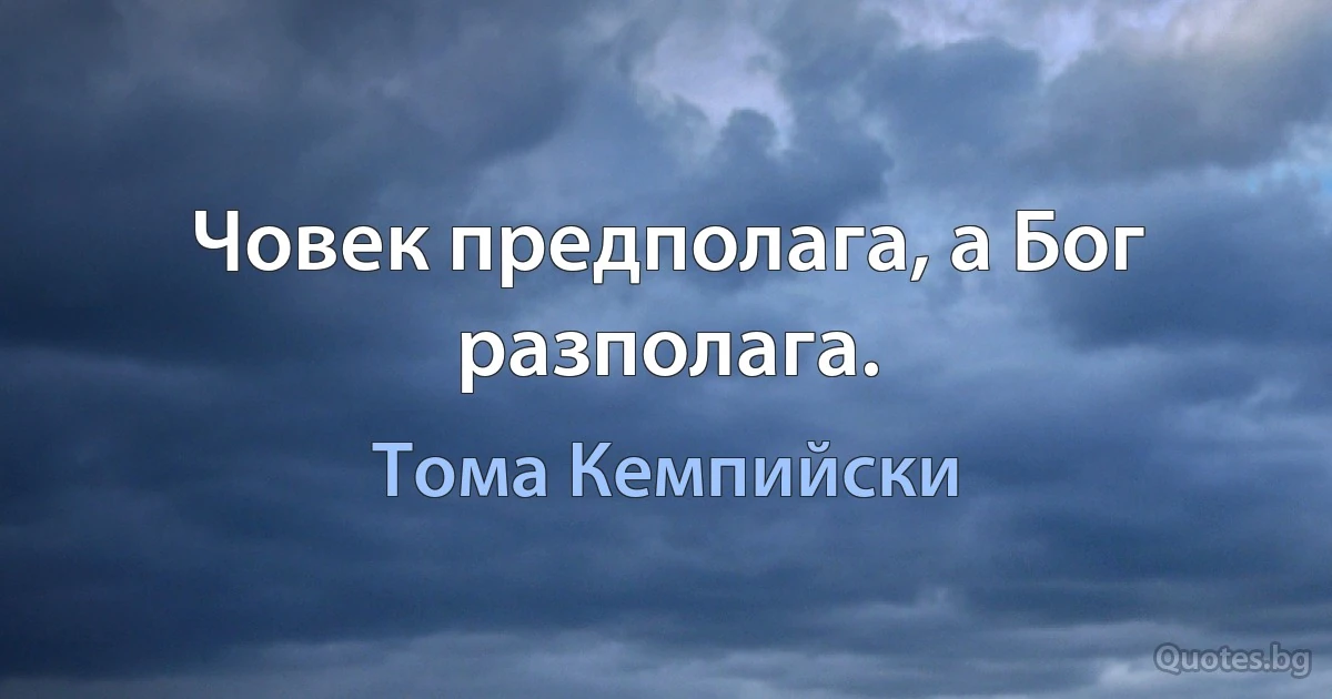 Човек предполага, а Бог разполага. (Тома Кемпийски)