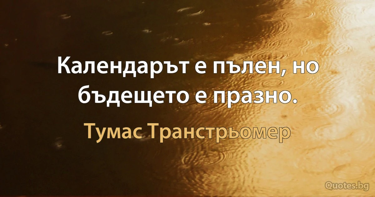 Календарът е пълен, но бъдещето е празно. (Тумас Транстрьомер)