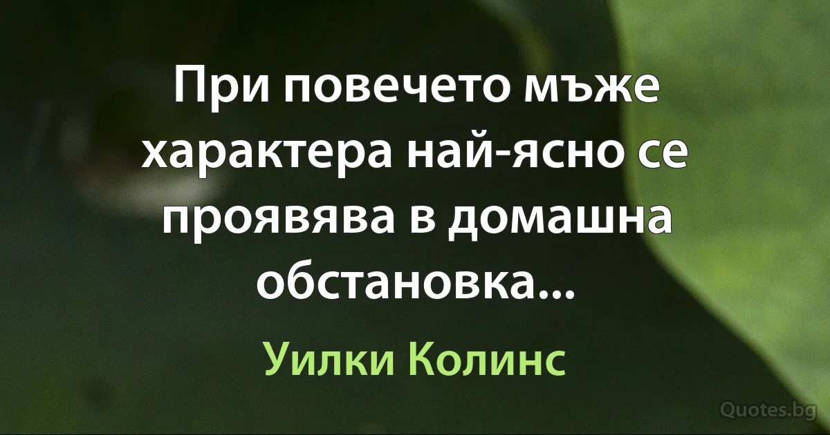 При повечето мъже характера най-ясно се проявява в домашна обстановка... (Уилки Колинс)