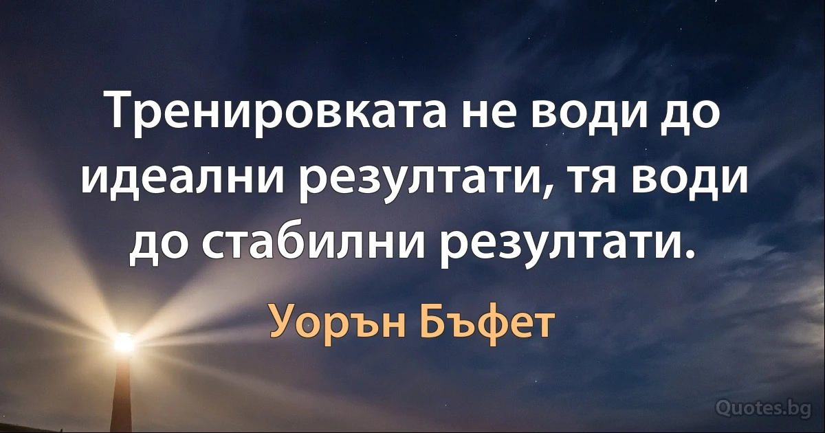 Тренировката не води до идеални резултати, тя води до стабилни резултати. (Уорън Бъфет)