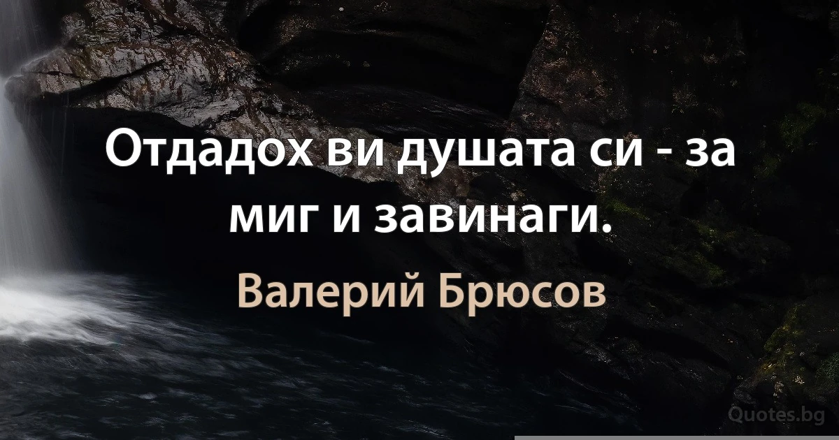 Отдадох ви душата си - за миг и завинаги. (Валерий Брюсов)