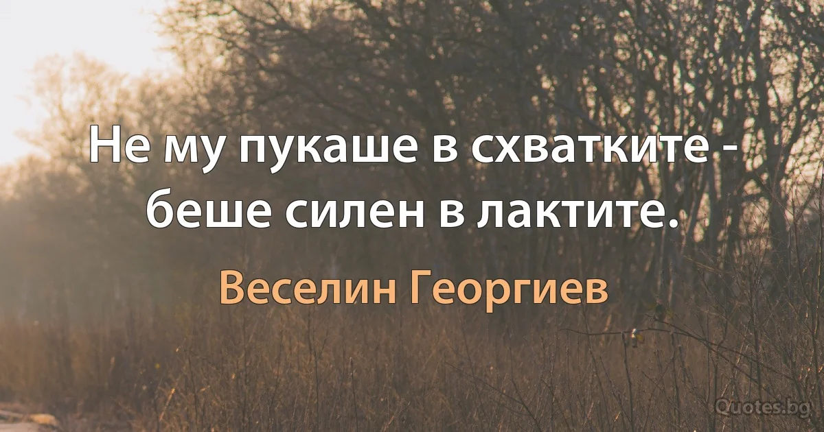 Не му пукаше в схватките - беше силен в лактите. (Веселин Георгиев)