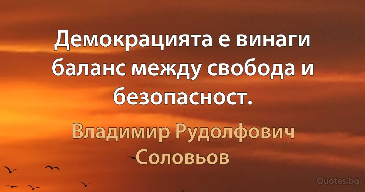 Демокрацията е винаги баланс между свобода и безопасност. (Владимир Рудолфович Соловьов)