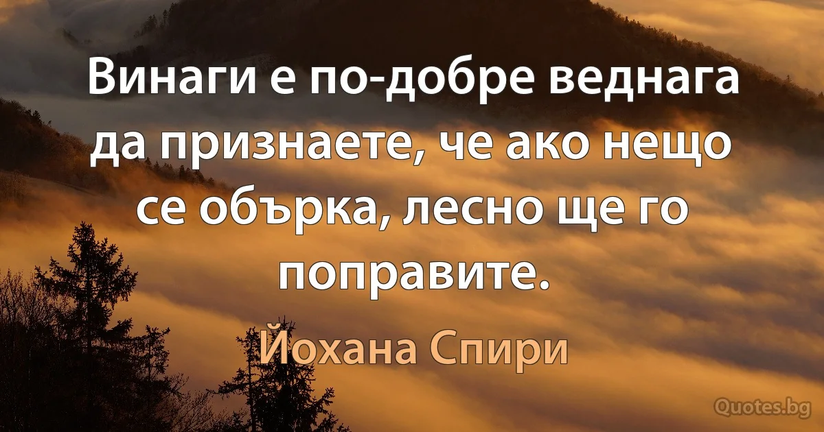 Винаги е по-добре веднага да признаете, че ако нещо се обърка, лесно ще го поправите. (Йохана Спири)