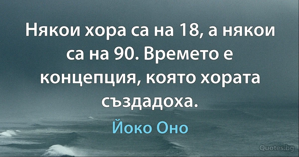 Някои хора са на 18, а някои са на 90. Времето е концепция, която хората създадоха. (Йоко Оно)