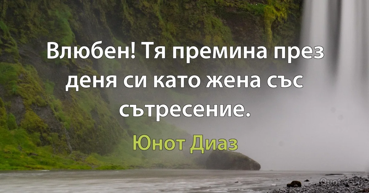 Влюбен! Тя премина през деня си като жена със сътресение. (Юнот Диаз)