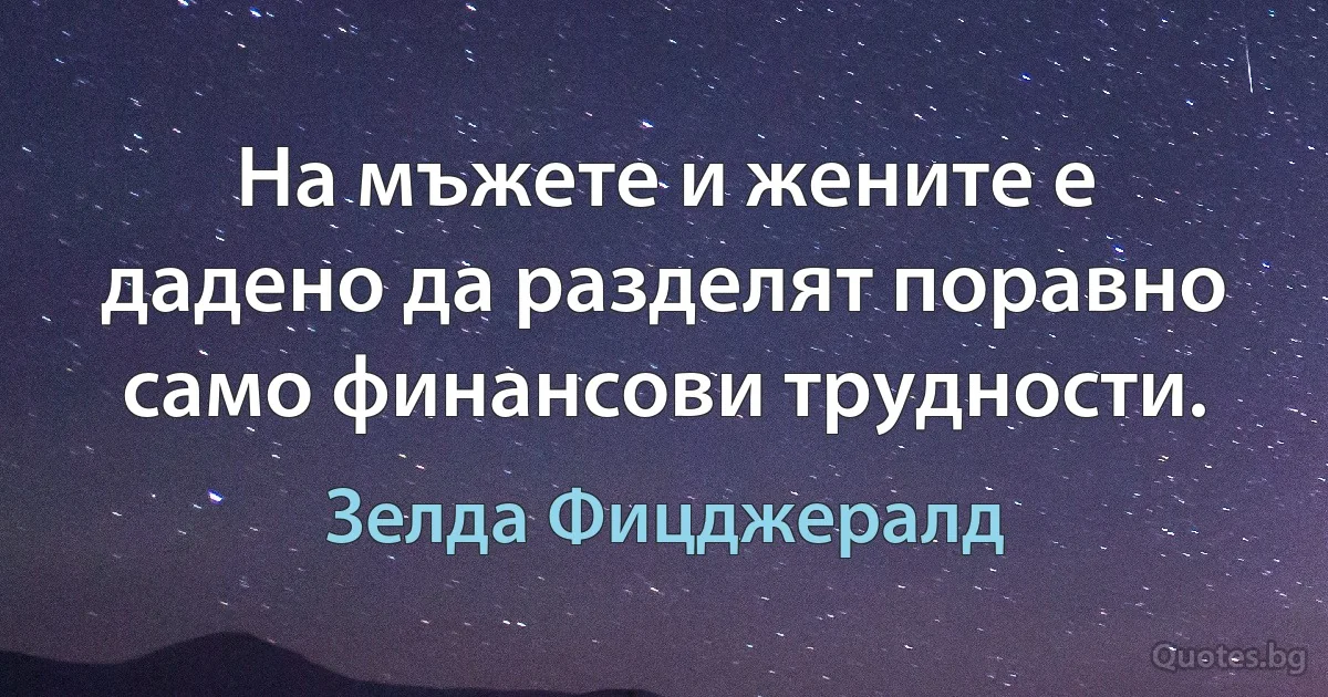 На мъжете и жените е дадено да разделят поравно само финансови трудности. (Зелда Фицджералд)