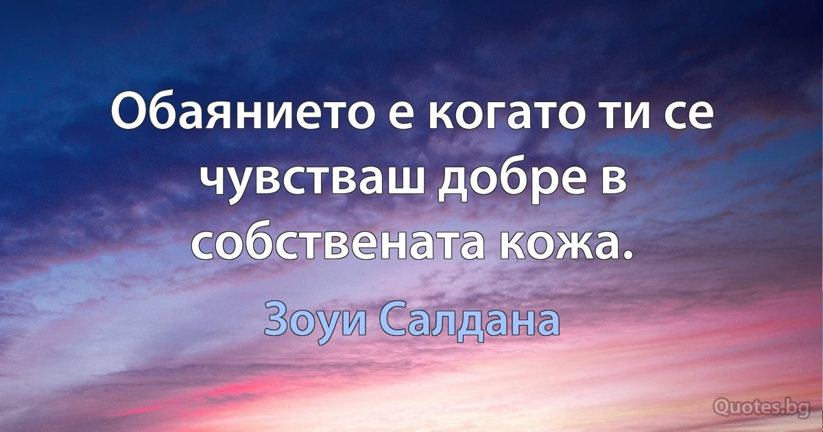 Обаянието е когато ти се чувстваш добре в собствената кожа. (Зоуи Салдана)