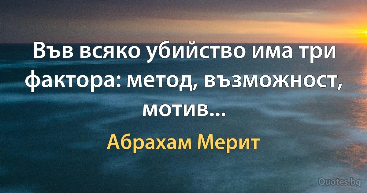 Във всяко убийство има три фактора: метод, възможност, мотив... (Абрахам Мерит)