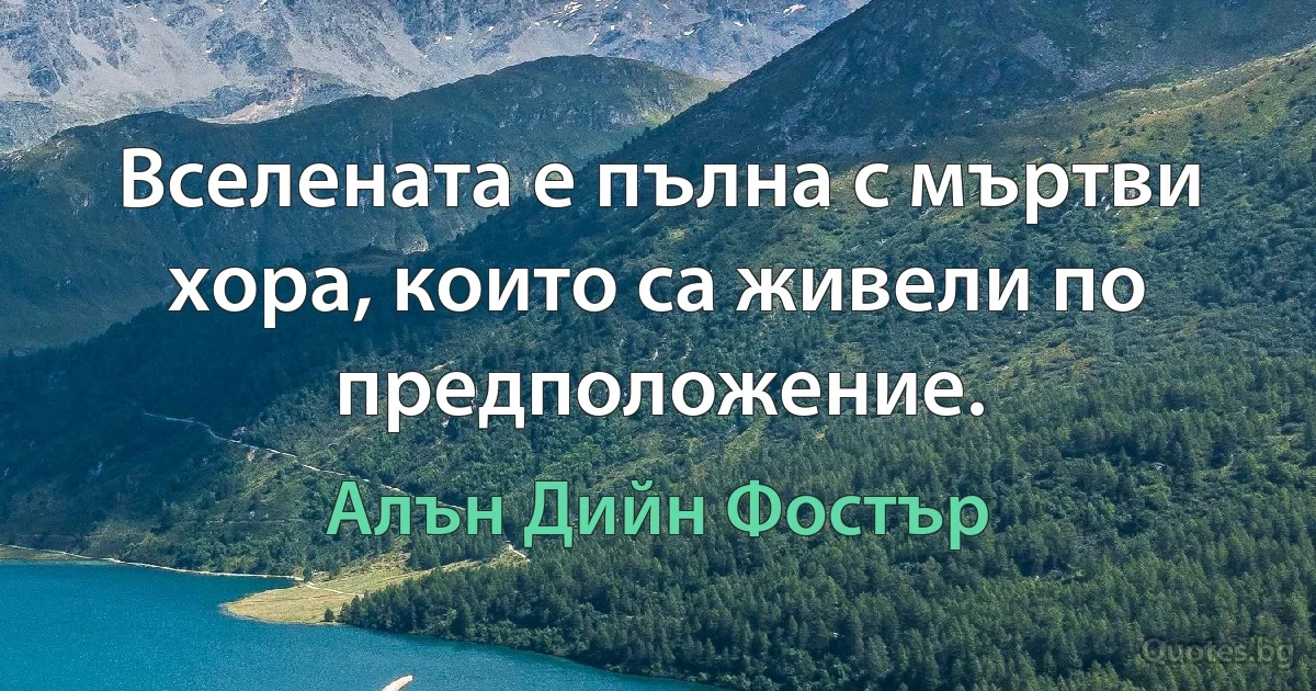 Вселената е пълна с мъртви хора, които са живели по предположение. (Алън Дийн Фостър)