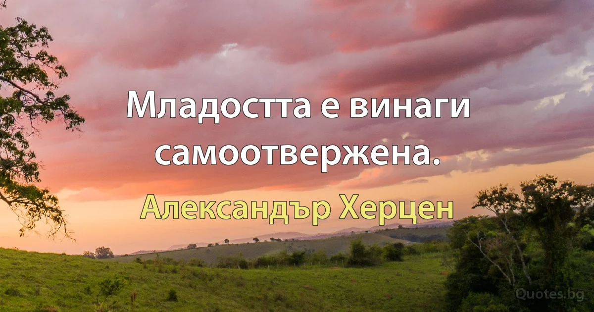 Младостта е винаги самоотвержена. (Александър Херцен)