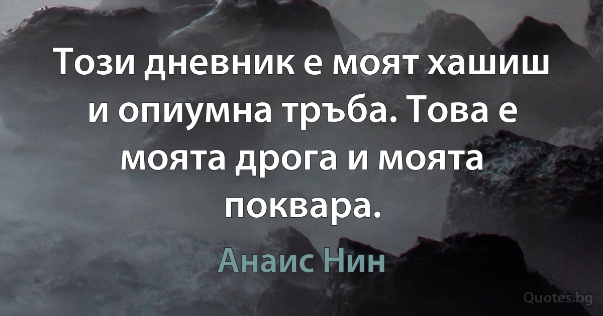 Този дневник е моят хашиш и опиумна тръба. Това е моята дрога и моята поквара. (Анаис Нин)