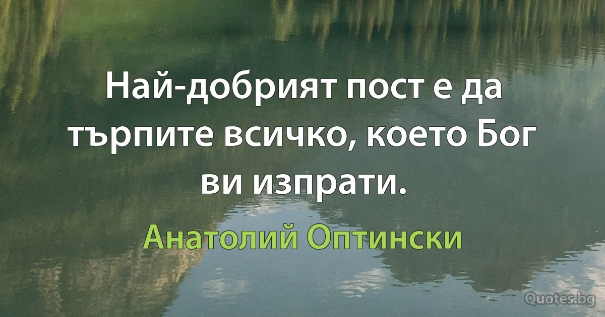 Най-добрият пост е да търпите всичко, което Бог ви изпрати. (Анатолий Оптински)