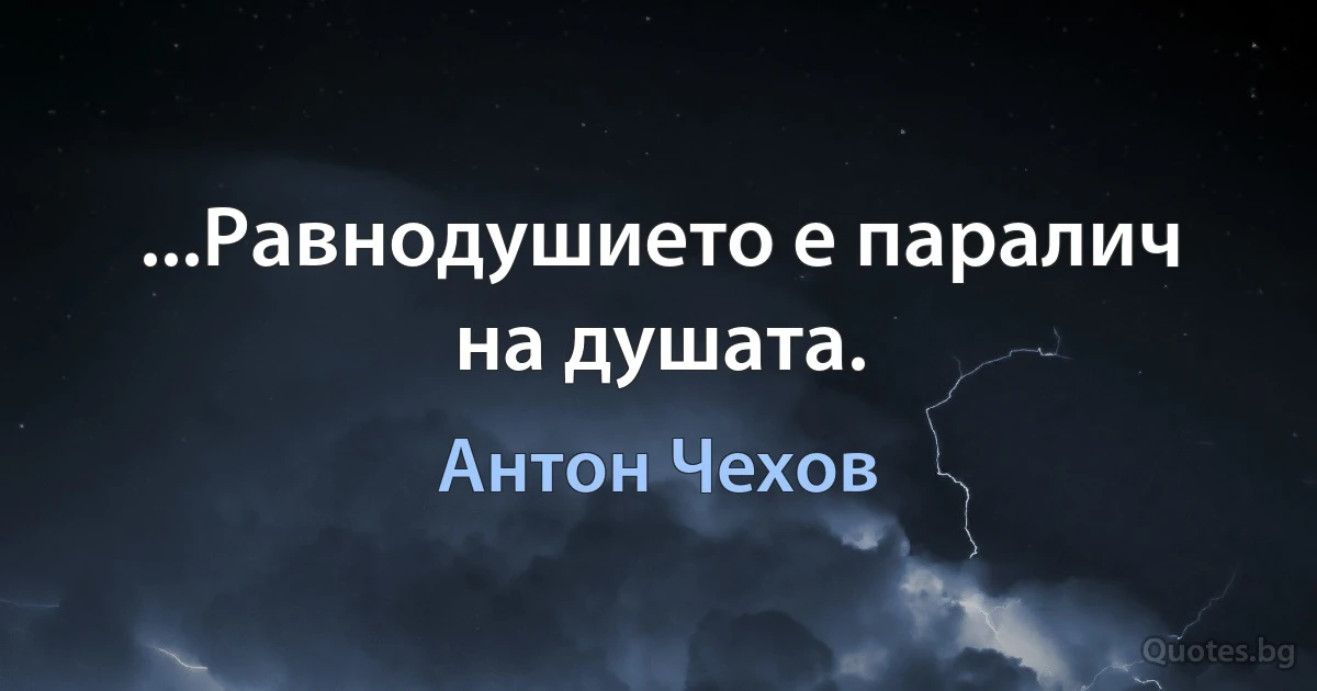 ...Равнодушието е паралич на душата. (Антон Чехов)