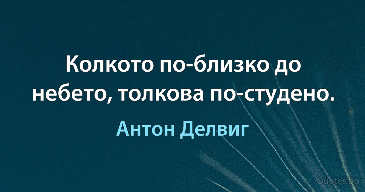 Колкото по-близко до небето, толкова по-студено. (Антон Делвиг)