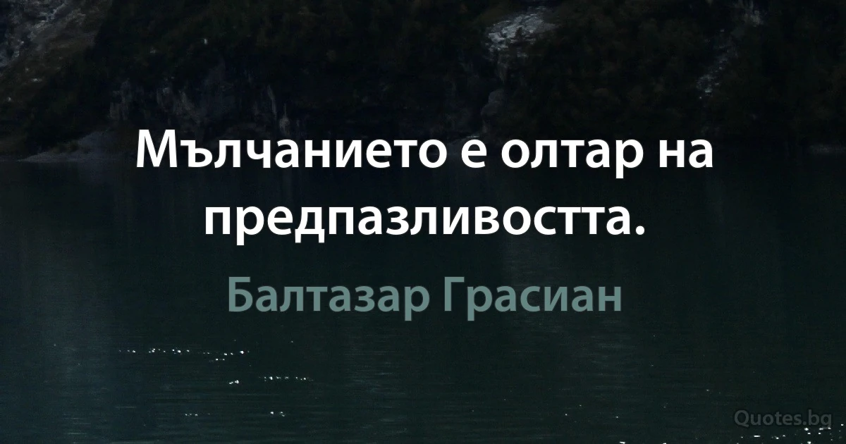 Мълчанието е олтар на предпазливостта. (Балтазар Грасиан)