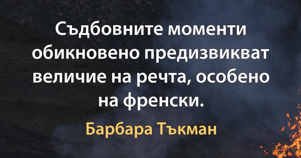 Съдбовните моменти обикновено предизвикват величие на речта, особено на френски. (Барбара Тъкман)