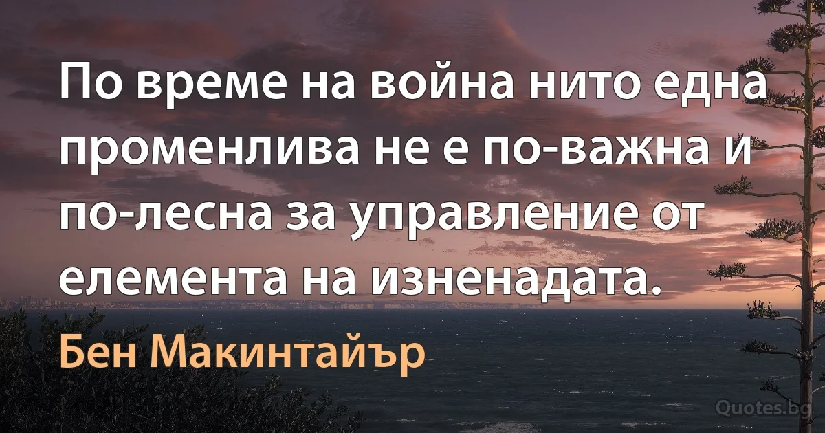 По време на война нито една променлива не е по-важна и по-лесна за управление от елемента на изненадата. (Бен Макинтайър)