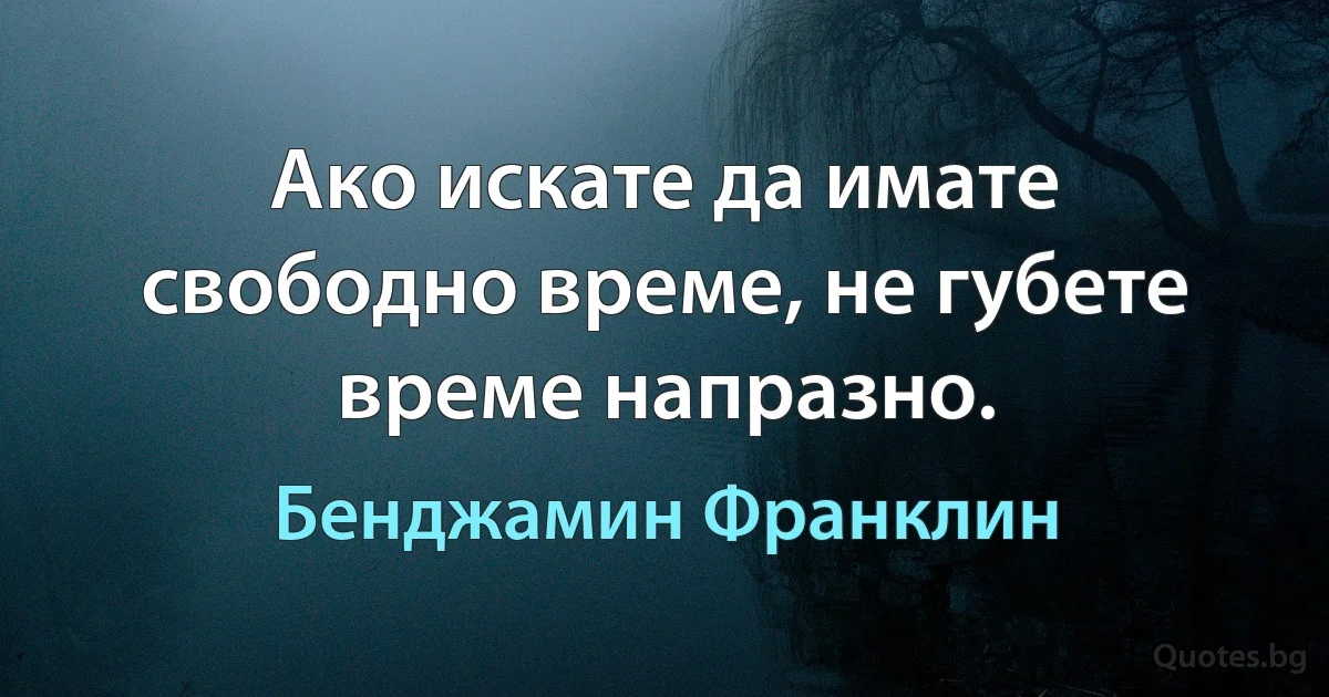 Ако искате да имате свободно време, не губете време напразно. (Бенджамин Франклин)