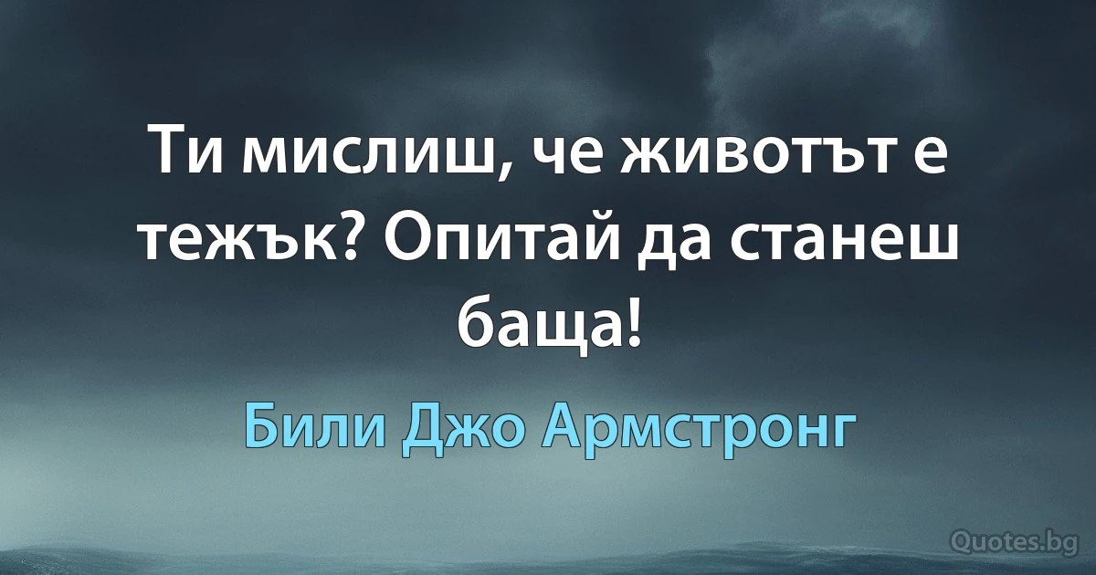 Ти мислиш, че животът е тежък? Опитай да станеш баща! (Били Джо Армстронг)