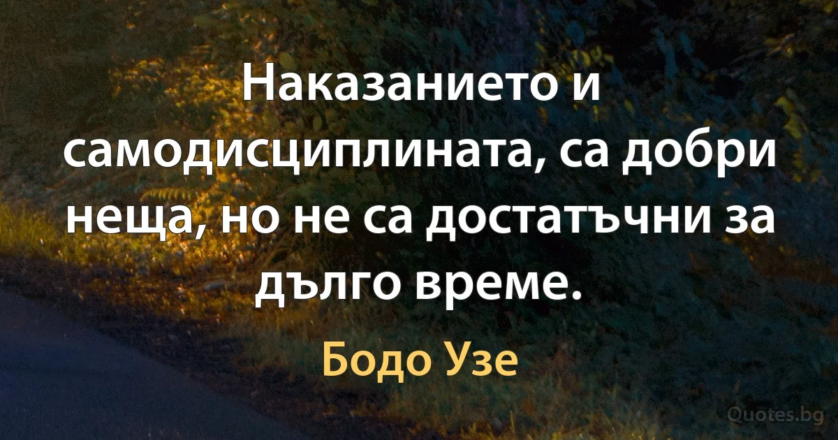 Наказанието и самодисциплината, са добри неща, но не са достатъчни за дълго време. (Бодо Узе)