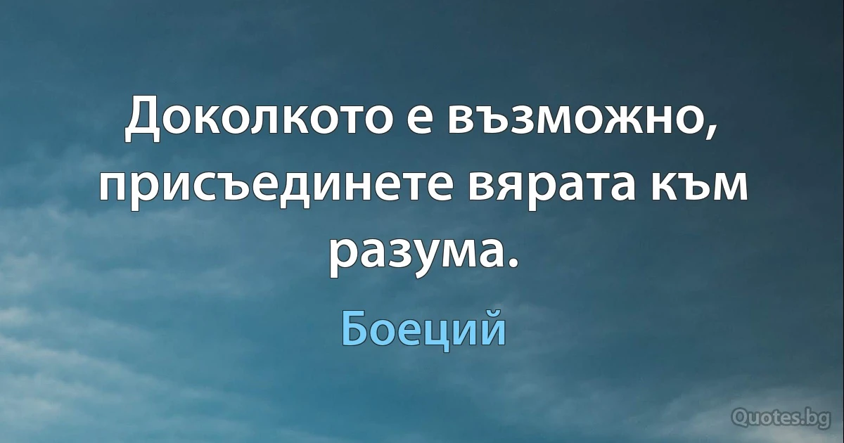 Доколкото е възможно, присъединете вярата към разума. (Боеций)