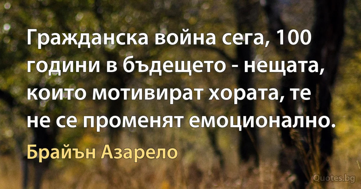 Гражданска война сега, 100 години в бъдещето - нещата, които мотивират хората, те не се променят емоционално. (Брайън Азарело)