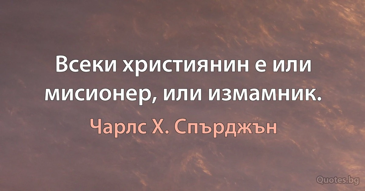 Всеки християнин е или мисионер, или измамник. (Чарлс Х. Спърджън)