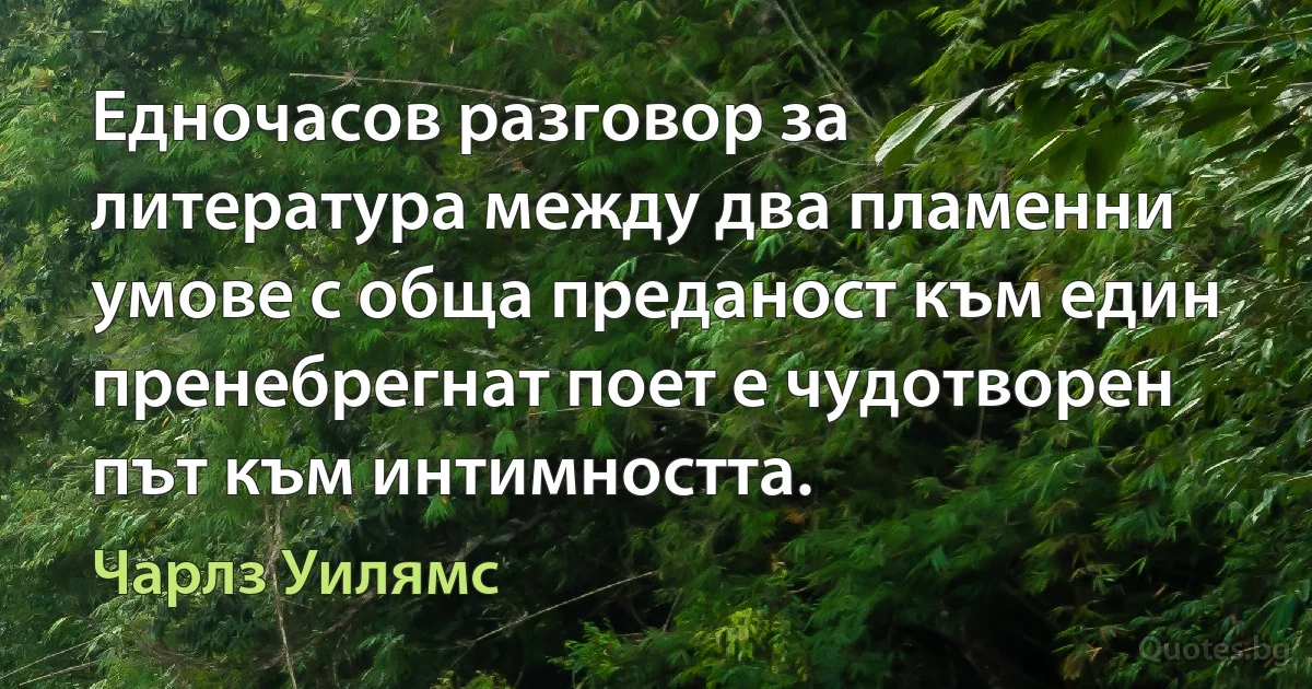 Едночасов разговор за литература между два пламенни умове с обща преданост към един пренебрегнат поет е чудотворен път към интимността. (Чарлз Уилямс)