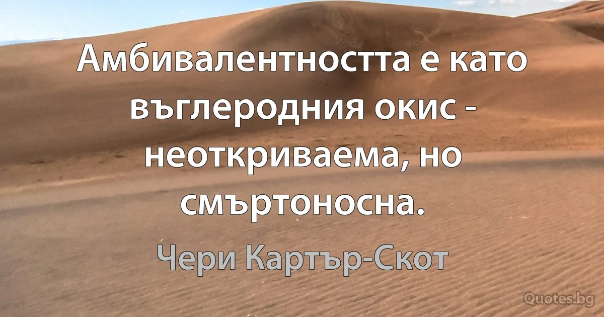 Амбивалентността е като въглеродния окис - неоткриваема, но смъртоносна. (Чери Картър-Скот)