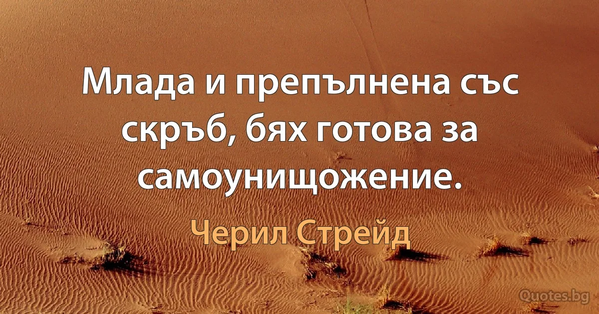 Млада и препълнена със скръб, бях готова за самоунищожение. (Черил Стрейд)