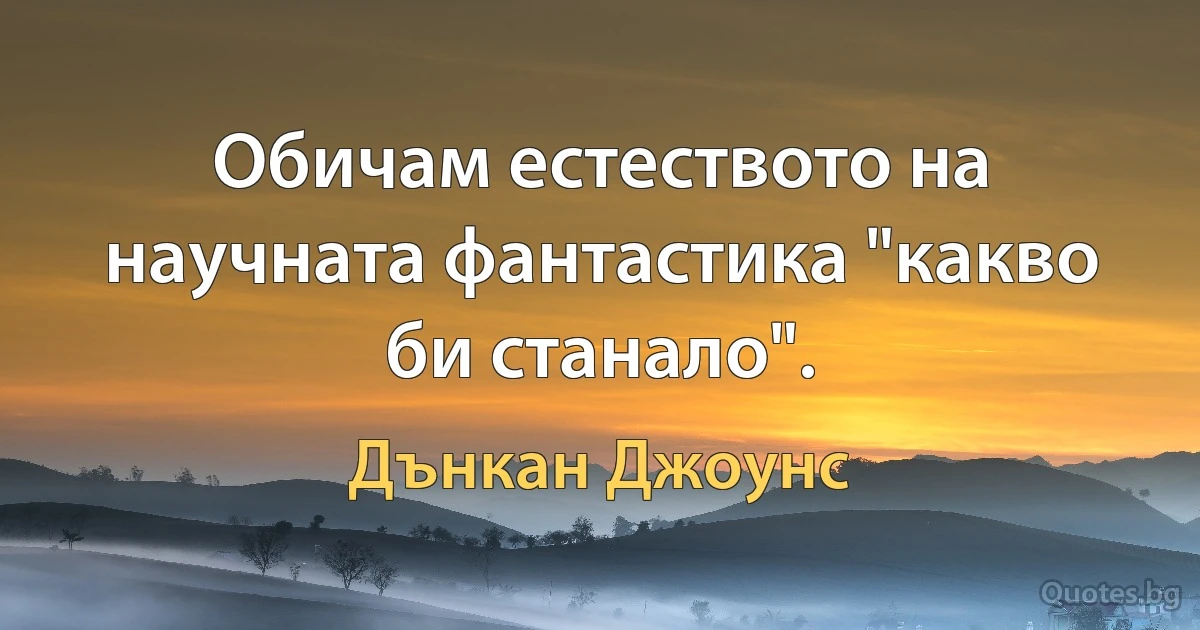 Обичам естеството на научната фантастика "какво би станало". (Дънкан Джоунс)