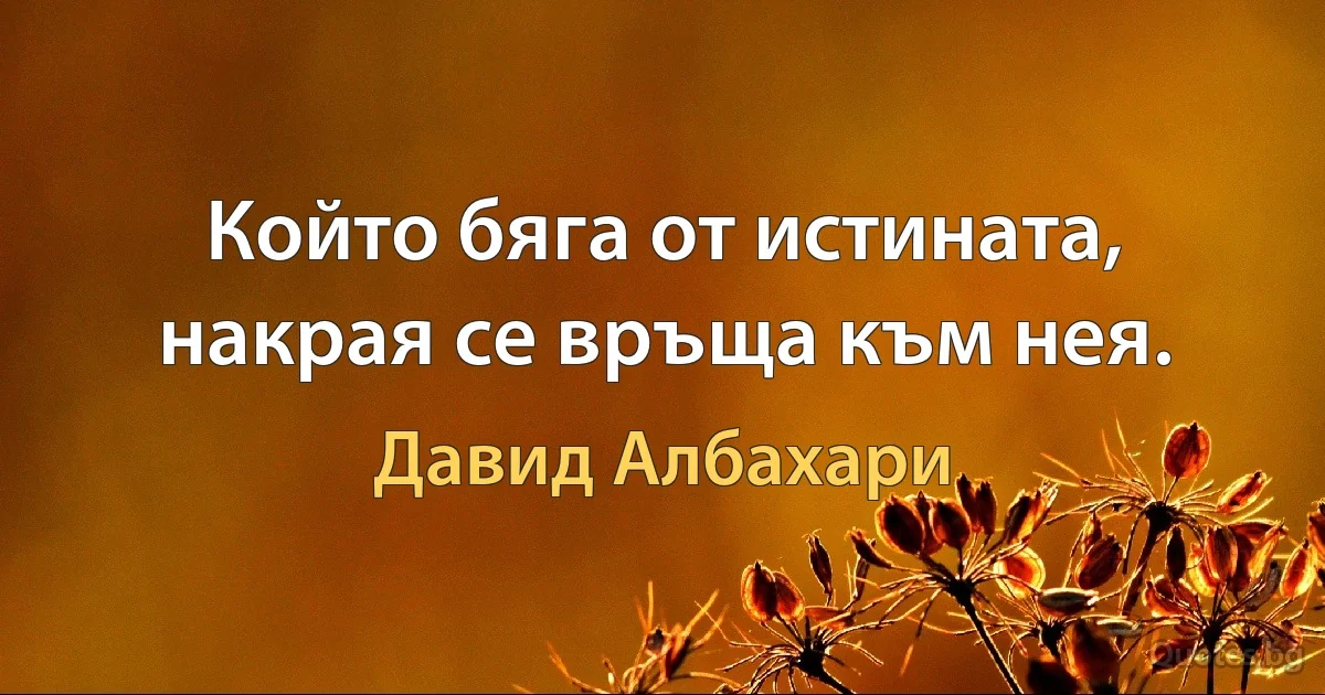 Който бяга от истината, накрая се връща към нея. (Давид Албахари)