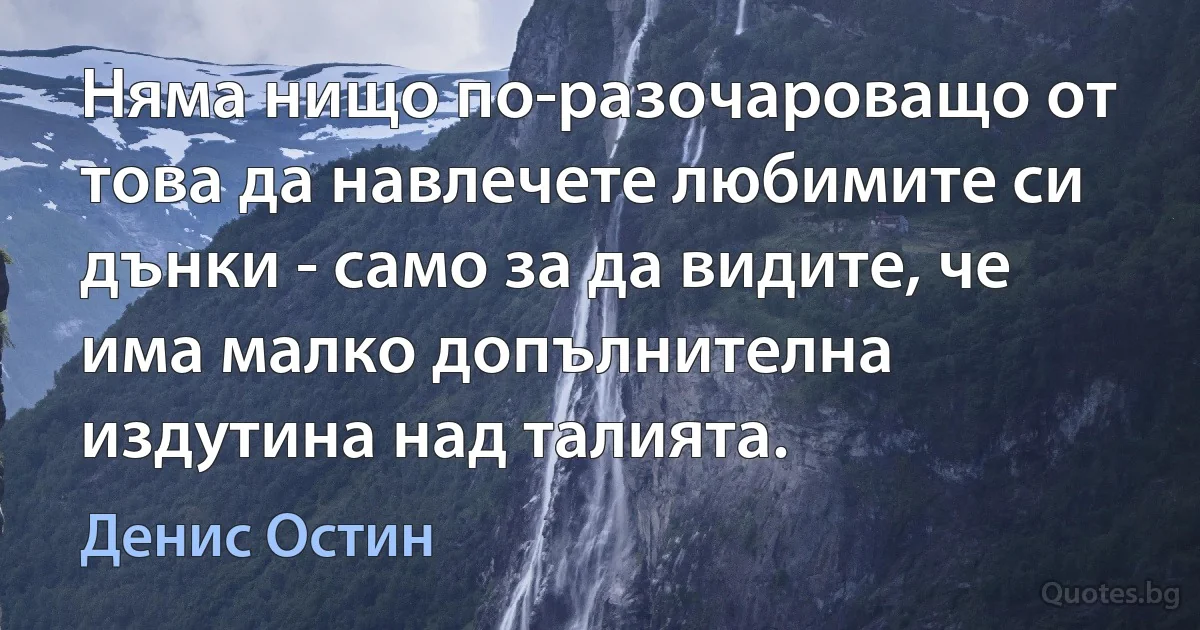 Няма нищо по-разочароващо от това да навлечете любимите си дънки - само за да видите, че има малко допълнителна издутина над талията. (Денис Остин)