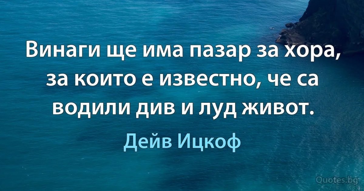 Винаги ще има пазар за хора, за които е известно, че са водили див и луд живот. (Дейв Ицкоф)