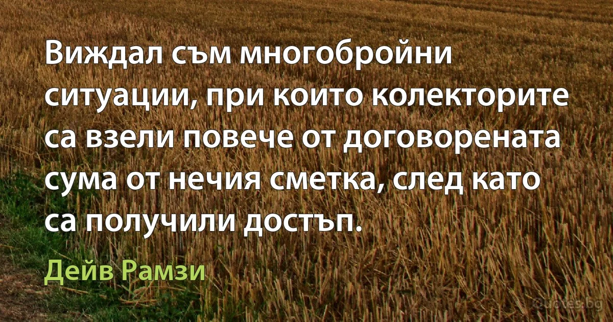 Виждал съм многобройни ситуации, при които колекторите са взели повече от договорената сума от нечия сметка, след като са получили достъп. (Дейв Рамзи)