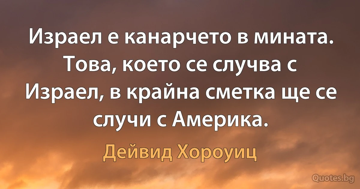 Израел е канарчето в мината. Това, което се случва с Израел, в крайна сметка ще се случи с Америка. (Дейвид Хороуиц)