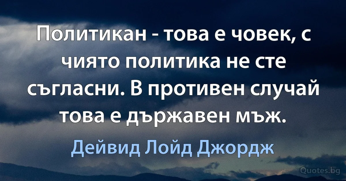 Политикан - това е човек, с чиято политика не сте съгласни. В противен случай това е държавен мъж. (Дейвид Лойд Джордж)