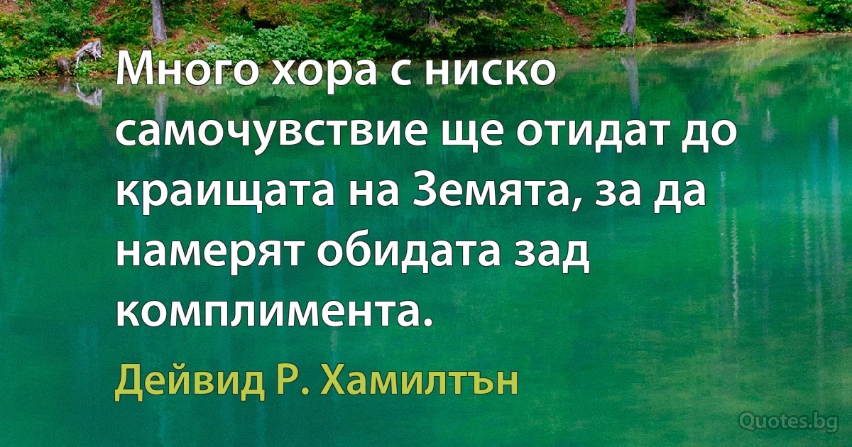 Много хора с ниско самочувствие ще отидат до краищата на Земята, за да намерят обидата зад комплимента. (Дейвид Р. Хамилтън)