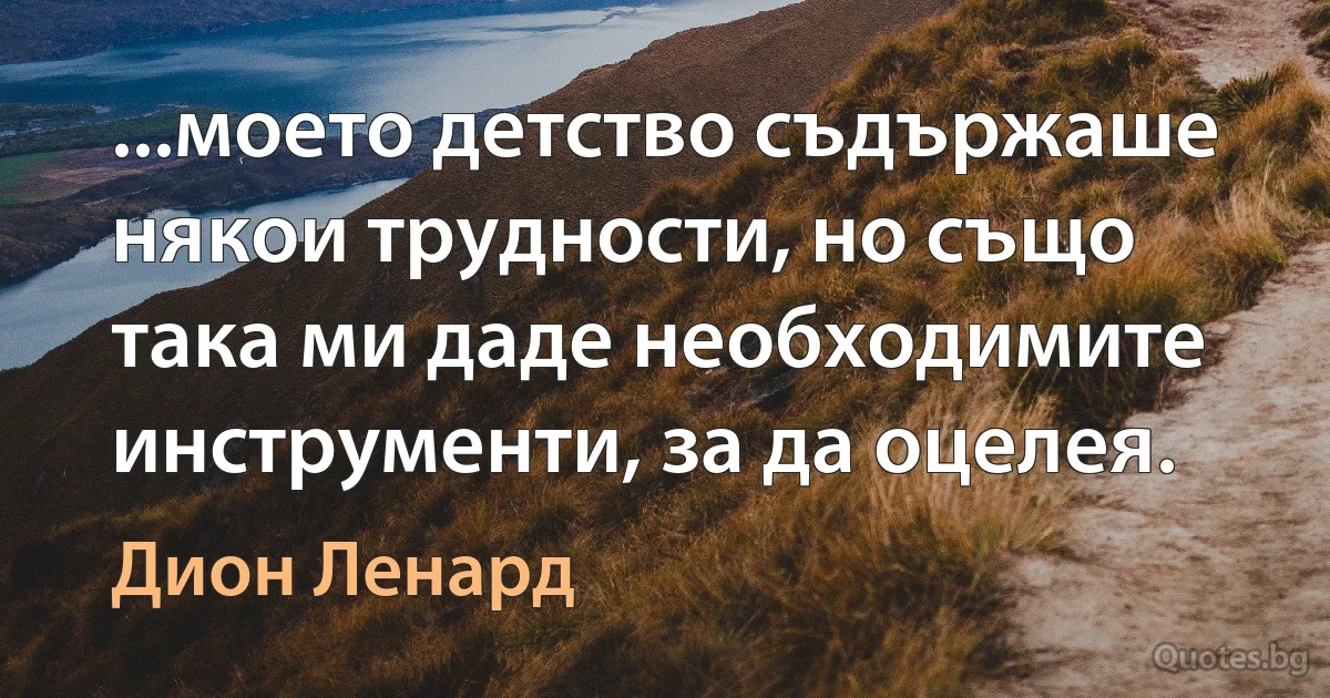 ...моето детство съдържаше някои трудности, но също така ми даде необходимите инструменти, за да оцелея. (Дион Ленард)