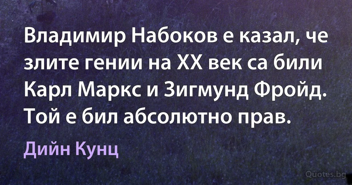 Владимир Набоков е казал, че злите гении на XX век са били Карл Маркс и Зигмунд Фройд. Той е бил абсолютно прав. (Дийн Кунц)