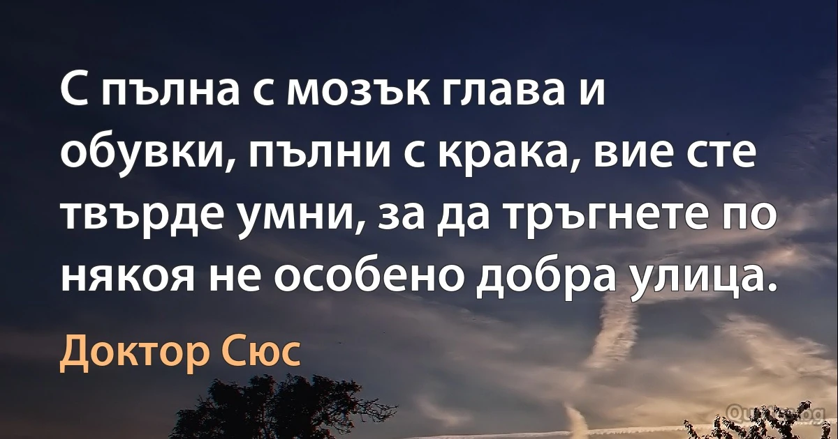 С пълна с мозък глава и обувки, пълни с крака, вие сте твърде умни, за да тръгнете по някоя не особено добра улица. (Доктор Сюс)